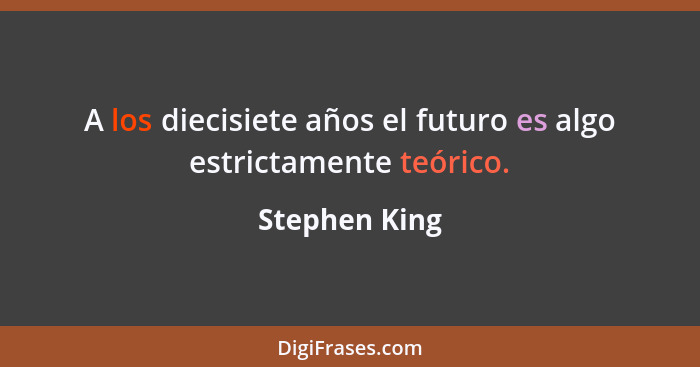 A los diecisiete años el futuro es algo estrictamente teórico.... - Stephen King