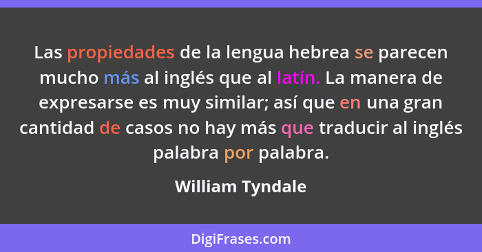 Las propiedades de la lengua hebrea se parecen mucho más al inglés que al latín. La manera de expresarse es muy similar; así que en... - William Tyndale