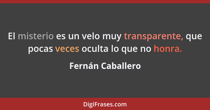 El misterio es un velo muy transparente, que pocas veces oculta lo que no honra.... - Fernán Caballero