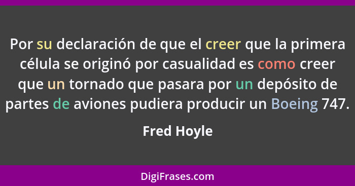 Por su declaración de que el creer que la primera célula se originó por casualidad es como creer que un tornado que pasara por un depósit... - Fred Hoyle