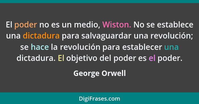 El poder no es un medio, Wiston. No se establece una dictadura para salvaguardar una revolución; se hace la revolución para establecer... - George Orwell