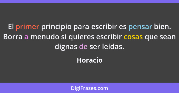 El primer principio para escribir es pensar bien. Borra a menudo si quieres escribir cosas que sean dignas de ser leídas.... - Horacio