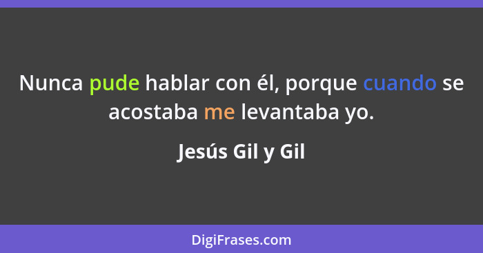 Nunca pude hablar con él, porque cuando se acostaba me levantaba yo.... - Jesús Gil y Gil