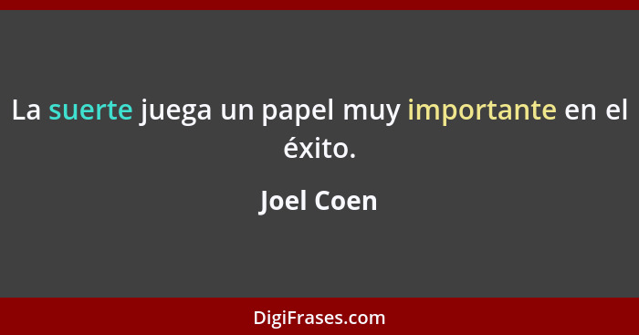 La suerte juega un papel muy importante en el éxito.... - Joel Coen