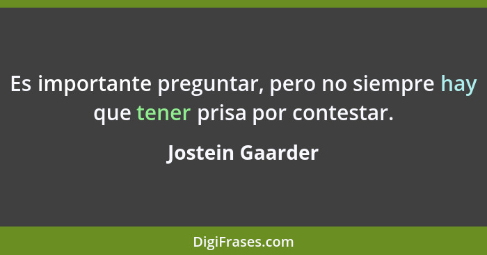 Es importante preguntar, pero no siempre hay que tener prisa por contestar.... - Jostein Gaarder