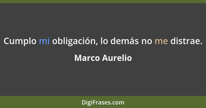 Cumplo mi obligación, lo demás no me distrae.... - Marco Aurelio