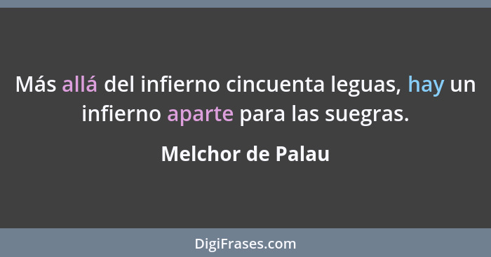 Más allá del infierno cincuenta leguas, hay un infierno aparte para las suegras.... - Melchor de Palau