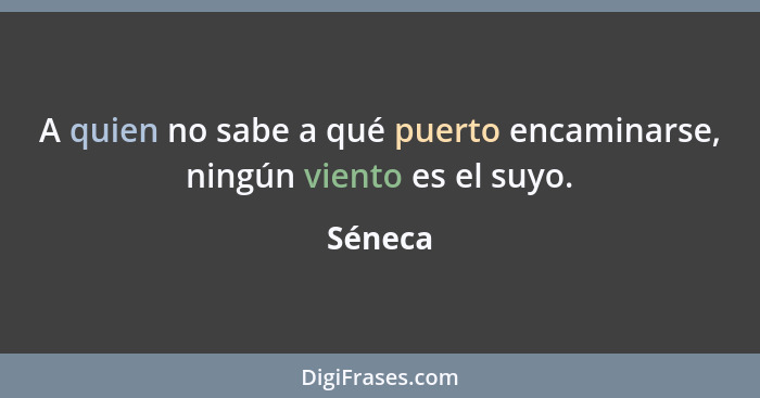 A quien no sabe a qué puerto encaminarse, ningún viento es el suyo.... - Séneca