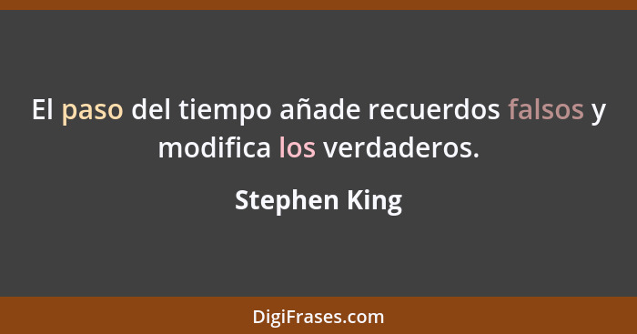 El paso del tiempo añade recuerdos falsos y modifica los verdaderos.... - Stephen King