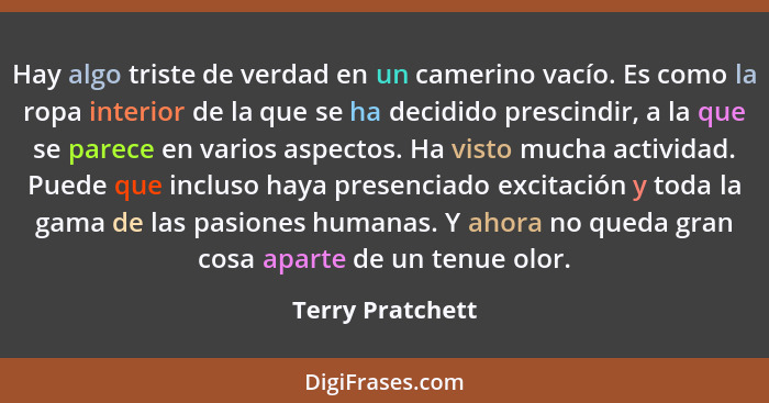 Hay algo triste de verdad en un camerino vacío. Es como la ropa interior de la que se ha decidido prescindir, a la que se parece en... - Terry Pratchett