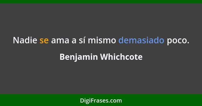 Nadie se ama a sí mismo demasiado poco.... - Benjamin Whichcote