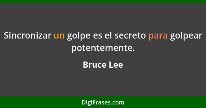 Sincronizar un golpe es el secreto para golpear potentemente.... - Bruce Lee