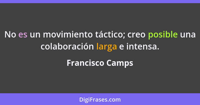 No es un movimiento táctico; creo posible una colaboración larga e intensa.... - Francisco Camps