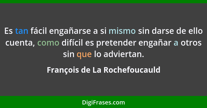 Es tan fácil engañarse a si mismo sin darse de ello cuenta, como difícil es pretender engañar a otros sin que lo advier... - François de La Rochefoucauld