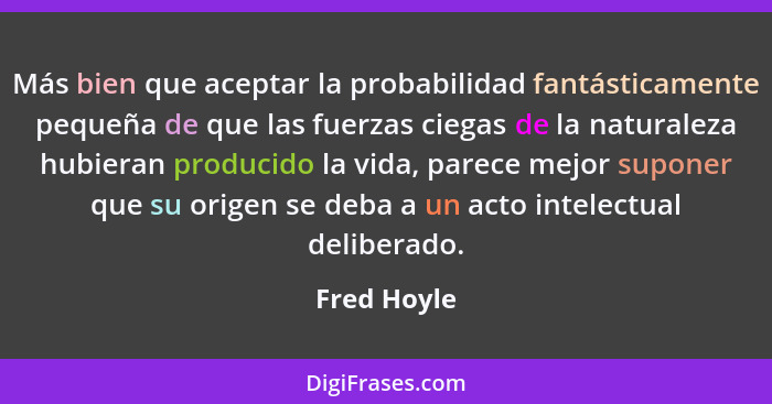 Más bien que aceptar la probabilidad fantásticamente pequeña de que las fuerzas ciegas de la naturaleza hubieran producido la vida, parec... - Fred Hoyle