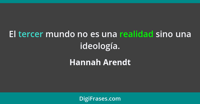 El tercer mundo no es una realidad sino una ideología.... - Hannah Arendt