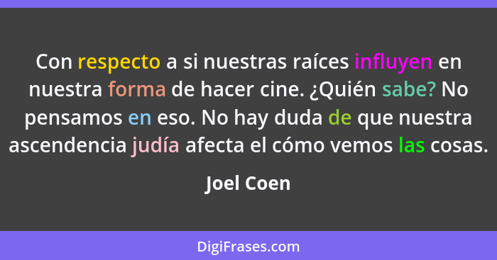 Con respecto a si nuestras raíces influyen en nuestra forma de hacer cine. ¿Quién sabe? No pensamos en eso. No hay duda de que nuestra asc... - Joel Coen