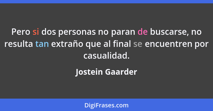 Pero si dos personas no paran de buscarse, no resulta tan extraño que al final se encuentren por casualidad.... - Jostein Gaarder