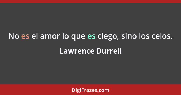 No es el amor lo que es ciego, sino los celos.... - Lawrence Durrell