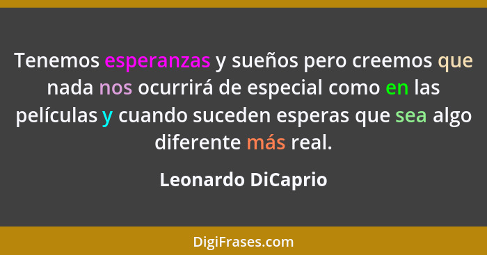 Tenemos esperanzas y sueños pero creemos que nada nos ocurrirá de especial como en las películas y cuando suceden esperas que sea... - Leonardo DiCaprio