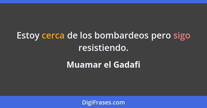 Estoy cerca de los bombardeos pero sigo resistiendo.... - Muamar el Gadafi