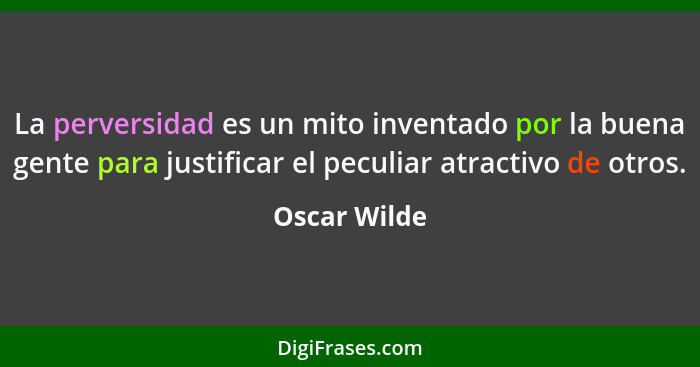 La perversidad es un mito inventado por la buena gente para justificar el peculiar atractivo de otros.... - Oscar Wilde