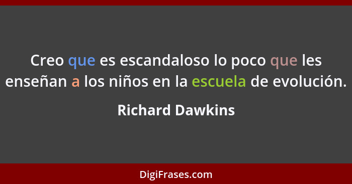 Creo que es escandaloso lo poco que les enseñan a los niños en la escuela de evolución.... - Richard Dawkins