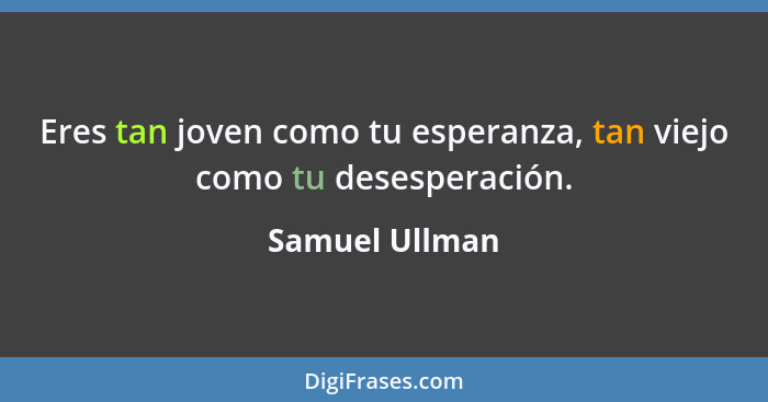 Eres tan joven como tu esperanza, tan viejo como tu desesperación.... - Samuel Ullman