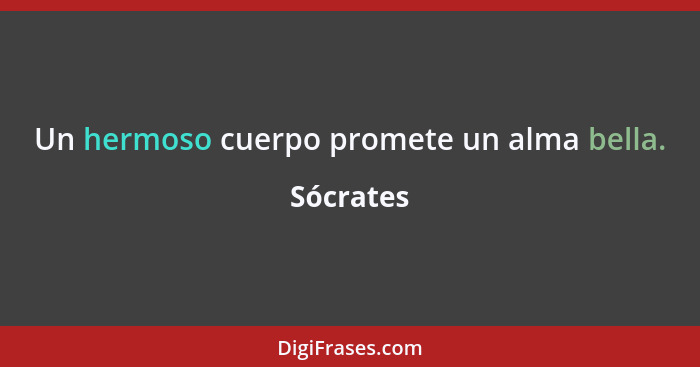 Un hermoso cuerpo promete un alma bella.... - Sócrates