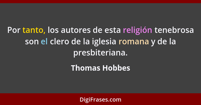 Por tanto, los autores de esta religión tenebrosa son el clero de la iglesia romana y de la presbiteriana.... - Thomas Hobbes