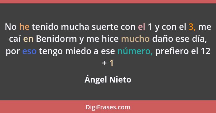 No he tenido mucha suerte con el 1 y con el 3, me caí en Benidorm y me hice mucho daño ese día, por eso tengo miedo a ese número, prefie... - Ángel Nieto