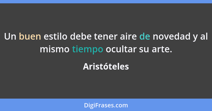 Un buen estilo debe tener aire de novedad y al mismo tiempo ocultar su arte.... - Aristóteles