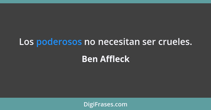 Los poderosos no necesitan ser crueles.... - Ben Affleck