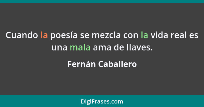 Cuando la poesía se mezcla con la vida real es una mala ama de llaves.... - Fernán Caballero