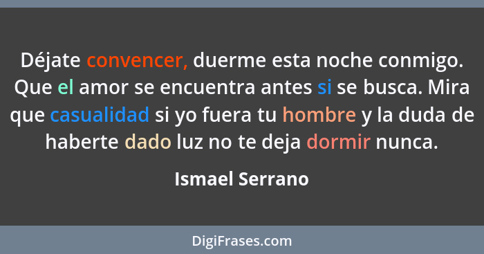 Déjate convencer, duerme esta noche conmigo. Que el amor se encuentra antes si se busca. Mira que casualidad si yo fuera tu hombre y... - Ismael Serrano