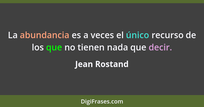 La abundancia es a veces el único recurso de los que no tienen nada que decir.... - Jean Rostand