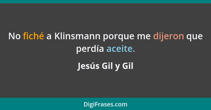 No fiché a Klinsmann porque me dijeron que perdía aceite.... - Jesús Gil y Gil