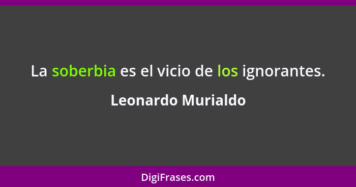 La soberbia es el vicio de los ignorantes.... - Leonardo Murialdo