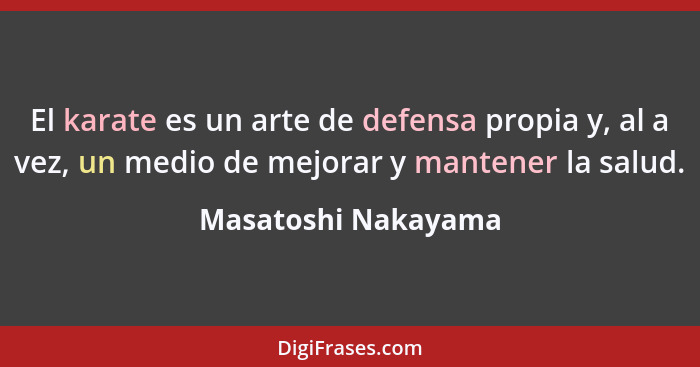 El karate es un arte de defensa propia y, al a vez, un medio de mejorar y mantener la salud.... - Masatoshi Nakayama