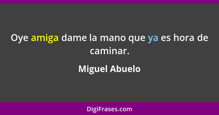 Oye amiga dame la mano que ya es hora de caminar.... - Miguel Abuelo