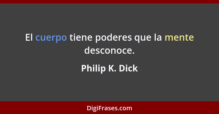 El cuerpo tiene poderes que la mente desconoce.... - Philip K. Dick