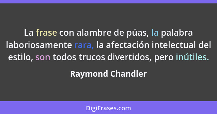 La frase con alambre de púas, la palabra laboriosamente rara, la afectación intelectual del estilo, son todos trucos divertidos, pe... - Raymond Chandler