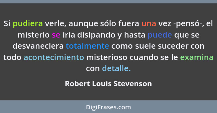 Si pudiera verle, aunque sólo fuera una vez -pensó-, el misterio se iría disipando y hasta puede que se desvaneciera totalmen... - Robert Louis Stevenson