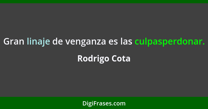 Gran linaje de venganza es las culpasperdonar.... - Rodrigo Cota