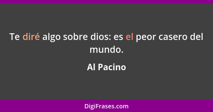 Te diré algo sobre dios: es el peor casero del mundo.... - Al Pacino