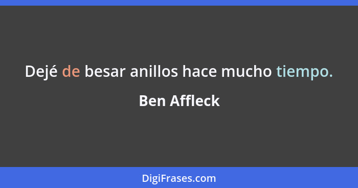 Dejé de besar anillos hace mucho tiempo.... - Ben Affleck