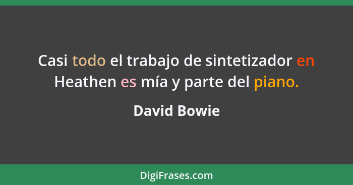 Casi todo el trabajo de sintetizador en Heathen es mía y parte del piano.... - David Bowie