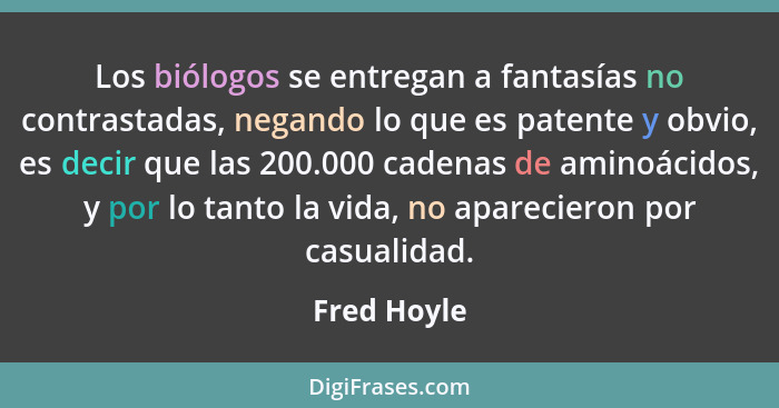 Los biólogos se entregan a fantasías no contrastadas, negando lo que es patente y obvio, es decir que las 200.000 cadenas de aminoácidos,... - Fred Hoyle