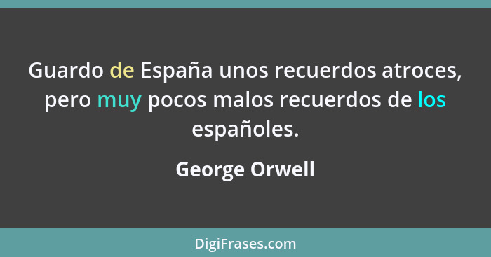 Guardo de España unos recuerdos atroces, pero muy pocos malos recuerdos de los españoles.... - George Orwell