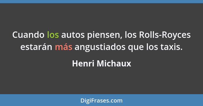 Cuando los autos piensen, los Rolls-Royces estarán más angustiados que los taxis.... - Henri Michaux